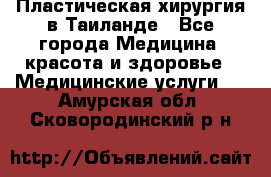 Пластическая хирургия в Таиланде - Все города Медицина, красота и здоровье » Медицинские услуги   . Амурская обл.,Сковородинский р-н